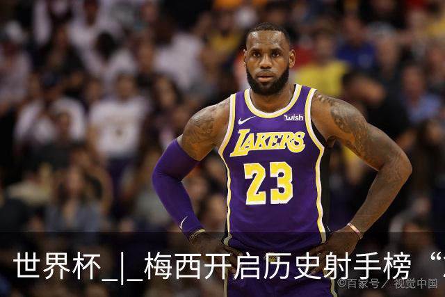 世界杯 | 梅西开启历史射手榜“20球时代”