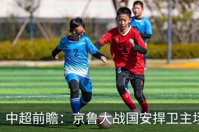 中超前瞻：京鲁大战国安捍卫主场不败 申花乘胜追击