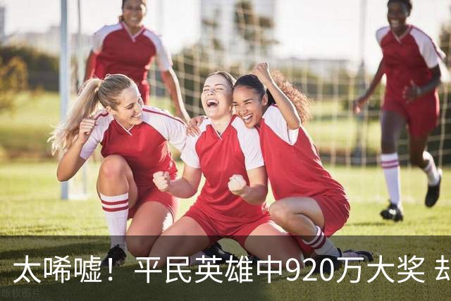 太唏嘘！平民英雄中920万大奖 却因离奇车祸丧命