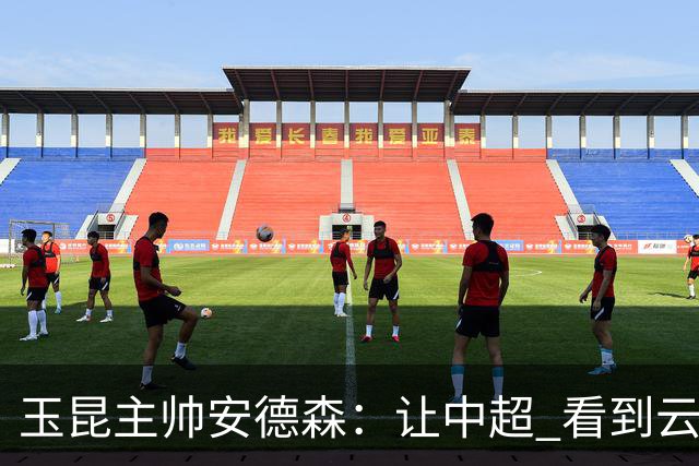 玉昆主帅安德森：让中超 看到云南足球的力量
