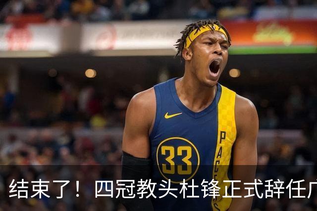 结束了！四冠教头杜锋正式辞任广东队主帅