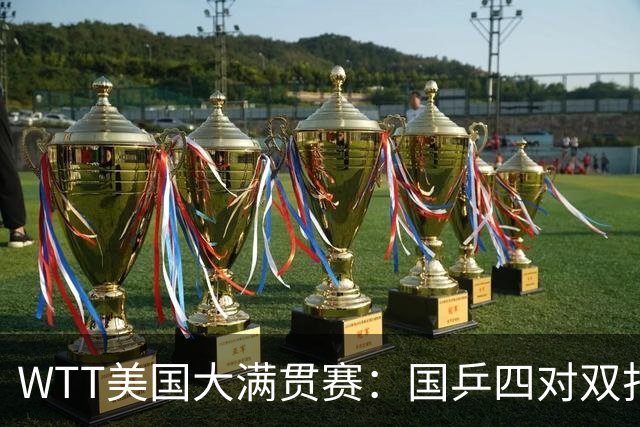 WTT美国大满贯赛：国乒四对双打进八强 王曼昱单打爆冷出局